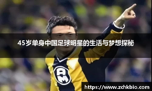 45岁单身中国足球明星的生活与梦想探秘