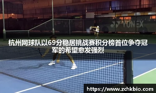杭州网球队以69分稳居挑战赛积分榜首位争夺冠军的希望愈发强烈