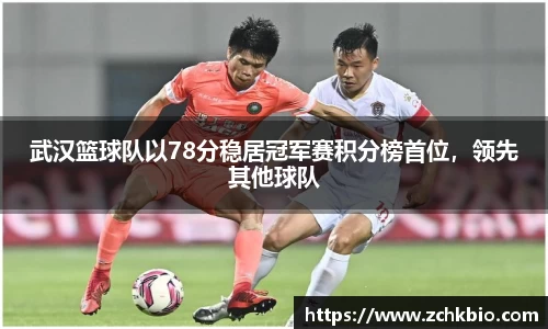 武汉篮球队以78分稳居冠军赛积分榜首位，领先其他球队