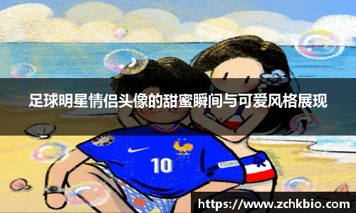 足球明星情侣头像的甜蜜瞬间与可爱风格展现