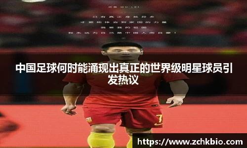 中国足球何时能涌现出真正的世界级明星球员引发热议